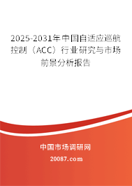 2025-2031年中国自适应巡航控制(ACC)行业研究与市场前景分析报告 2025-2031年中国自适应巡航控制(ACC)行业研究与市场前景分析报告