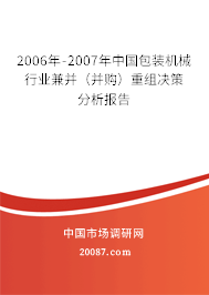2006年-2007年中国包装机械行业兼并(并购)重组决策分析报告 2006年-2007年中国包装机械行业兼并(并购)重组决策分析报告