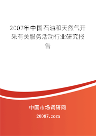 2007年中国石油和天然气开采有关服务活动行业研究报告 2007年中国石油和天然气开采有关服务活动行业研究报告