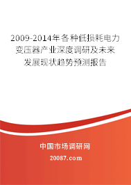 2009-2014年各种低损耗电力变压器产业深度调研及未来发展现状趋势预测报告 2009-2014年各种低损耗电力变压器产业深度调研及未来发展现状趋势预测报告