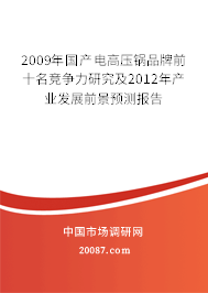 2009年国产电高压锅品牌前十名竞争力研究及2012年产业发展前景预测报告 2009年国产电高压锅品牌前十名竞争力研究及2012年产业发展前景预测报告