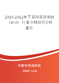 2010-2012年丁基羟基茴香醚(BHA)行业市场研究分析报告 2010-2012年丁基羟基茴香醚(BHA)行业市场研究分析报告