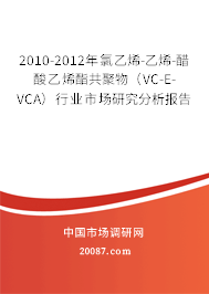 2010-2012年氯乙烯-乙烯-醋酸乙烯酯共聚物（VC-E-VCA）行业市场研究分析报告