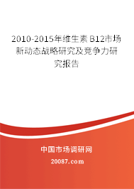 2010-2015年维生素B12市场新动态战略研究及竞争力研究报告