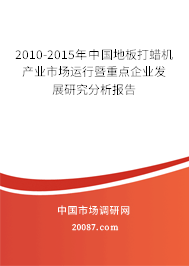 2010-2015年中国地板打蜡机产业市场运行暨重点企业发展研究分析报告