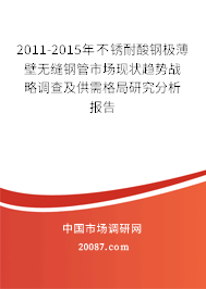 2011-2015年不锈耐酸钢极薄壁无缝钢管市场现状趋势战略调查及供需格局研究分析报告