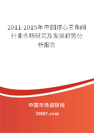 2011-2015年中国球心三角阀行业市场研究及发展趋势分析报告 2011-2015年中国球心三角阀行业市场研究及发展趋势分析报告