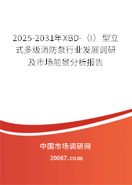 2025-2031年XBD-（I）型立式多级消防泵行业发展调研及市场前景分析报告