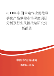 2011年中国带电作业用绝缘手套产品供需市场深度调研分析及行业风投战略研究分析报告 2011年中国带电作业用绝缘手套产品供需市场深度调研分析及行业风投战略研究分析报告