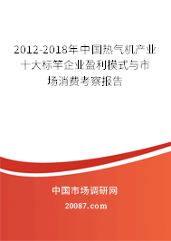2012-2018年中国热气机产业十大标竿企业盈利模式与市场消费考察报告 2012-2018年中国热气机产业十大标竿企业盈利模式与市场消费考察报告