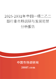 2025-2031年中国一缩二乙二醇行业市场调研与发展前景分析报告