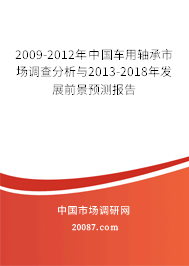 2009-2012年中国车用轴承市场调查分析与2013-2018年发展前景预测报告 2009-2012年中国车用轴承市场调查分析与2013-2018年发展前景预测报告