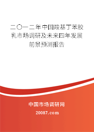 二〇一二年中国羧基丁苯胶乳市场调研及未来四年发展前景预测报告 二〇一二年中国羧基丁苯胶乳市场调研及未来四年发展前景预测报告