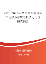 2023-2029年中国聚酯瓶包装市场热点聚焦与投资可行性研究报告 2023-2029年中国聚酯瓶包装市场热点聚焦与投资可行性研究报告