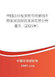 中国压纱板多梳节经编机市场发展调研及发展前景分析报告（2025年）
