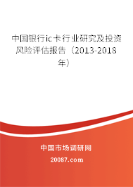 中国银行ic卡行业研究及投资风险评估报告(2013-2018年) 中国银行ic卡行业研究及投资风险评估报告(2013-2018年)