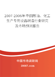 2007-2008年中国炼油、化工生产专用设备制造行业研究及市场预测报告