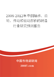 2008-2012年中国轴承、齿轮、传动和驱动部件的制造行业研究预测报告