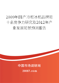 2009年国产冷柜冰柜品牌前十名竞争力研究及2012年产业发展前景预测报告 2009年国产冷柜冰柜品牌前十名竞争力研究及2012年产业发展前景预测报告
