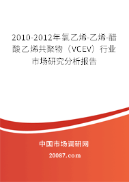 2010-2012年氯乙烯-乙烯-醋酸乙烯共聚物（VCEV）行业市场研究分析报告