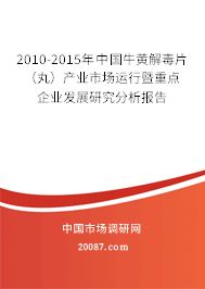 2010-2015年中国牛黄解毒片（丸）产业市场运行暨重点企业发展研究分析报告