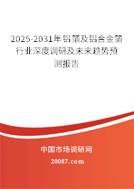 2025-2031年铝箔及铝合金箔行业深度调研及未来趋势预测报告 2025-2031年铝箔及铝合金箔行业深度调研及未来趋势预测报告