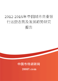2012-2016年中国城市商业银行运营态势及发展趋势研究报告