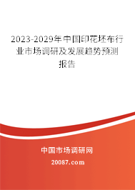 2023-2029年中国印花坯布行业市场调研及发展趋势预测报告 2023-2029年中国印花坯布行业市场调研及发展趋势预测报告