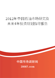 2012年中国石油市场研究及未来4年投资规划指导报告 2012年中国石油市场研究及未来4年投资规划指导报告