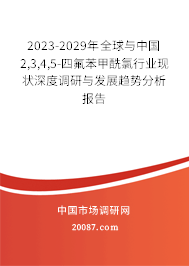 2023-2029年全球与中国2,3,4,5-四氟苯甲酰氯行业现状深度调研与发展趋势分析报告 2023-2029年全球与中国2,3,4,5-四氟苯甲酰氯行业现状深度调研与发展趋势分析报告