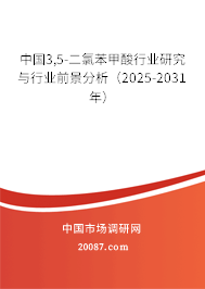 中国3,5-二氯苯甲酸行业研究与行业前景分析（2025-2031年）