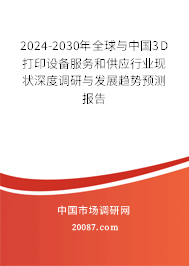 2024-2030年全球与中国3D打印设备服务和供应行业现状深度调研与发展趋势预测报告