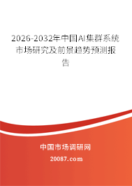 2026-2032年中国AI集群系统市场研究及前景趋势预测报告 2026-2032年中国AI集群系统市场研究及前景趋势预测报告