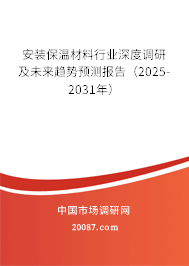 安装保温材料行业深度调研及未来趋势预测报告（2025-2031年）