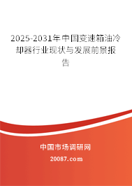 2025-2031年中国变速箱油冷却器行业现状与发展前景报告