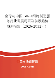 全球与中国CAR-T细胞制造服务行业发展调研及前景趋势预测报告(2026-2032年) 全球与中国CAR-T细胞制造服务行业发展调研及前景趋势预测报告(2026-2032年)