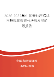 2026-2032年中国柴油压缩机市场现状调研分析与发展前景报告 2026-2032年中国柴油压缩机市场现状调研分析与发展前景报告