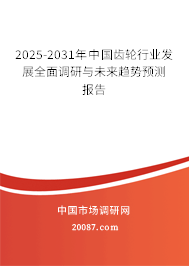2025-2031年中国齿轮行业发展全面调研与未来趋势预测报告