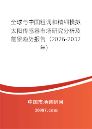全球与中国粗调和精细模拟太阳传感器市场研究分析及前景趋势报告（2026-2032年）