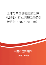 全球与中国低密度聚乙烯（LDPE）行业调研及趋势分析报告（2025-2031年）