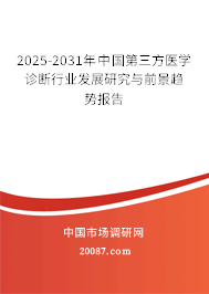2025-2031年中国第三方医学诊断行业发展研究与前景趋势报告 2025-2031年中国第三方医学诊断行业发展研究与前景趋势报告