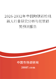 2026-2032年中国地铁巡检机器人行业研究分析与前景趋势预测报告 2026-2032年中国地铁巡检机器人行业研究分析与前景趋势预测报告