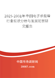 2025-2031年中国电子承载带行业现状分析与发展前景研究报告 2025-2031年中国电子承载带行业现状分析与发展前景研究报告