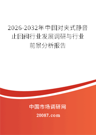 2026-2032年中国对夹式静音止回阀行业发展调研与行业前景分析报告
