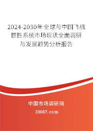 2024-2030年全球与中国飞机惯性系统市场现状全面调研与发展趋势分析报告 2024-2030年全球与中国飞机惯性系统市场现状全面调研与发展趋势分析报告