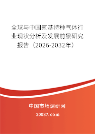 全球与中国氟基特种气体行业现状分析及发展前景研究报告（2026-2032年）