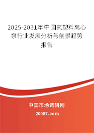 2025-2031年中国氟塑料离心泵行业发展分析与前景趋势报告