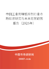 中国工业用埋弧焊剂行业市场现状研究与未来前景趋势报告(2025年) 中国工业用埋弧焊剂行业市场现状研究与未来前景趋势报告(2025年)
