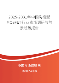 2025-2031年中国沟槽型MOSFET行业市场调研与前景趋势报告 2025-2031年中国沟槽型MOSFET行业市场调研与前景趋势报告