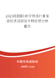 2025版国际航空物流行业发展现状调研及市场前景分析报告 2025版国际航空物流行业发展现状调研及市场前景分析报告